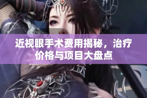 近视眼手术费用揭秘，治疗价格与项目大盘点
