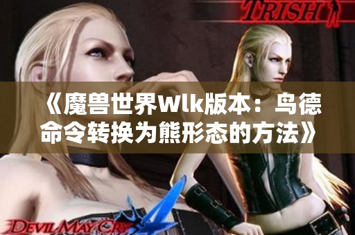 《魔兽世界Wlk版本：鸟德命令转换为熊形态的方法》