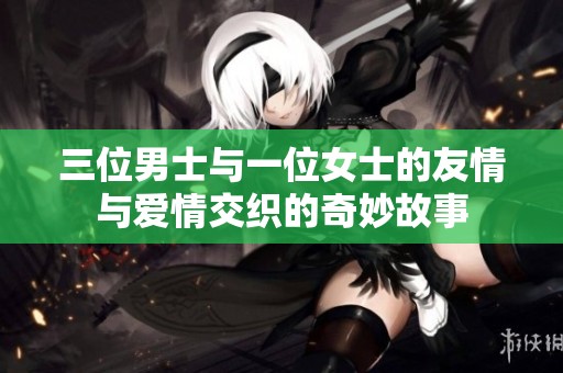 三位男士与一位女士的友情与爱情交织的奇妙故事