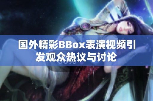 国外精彩BBox表演视频引发观众热议与讨论