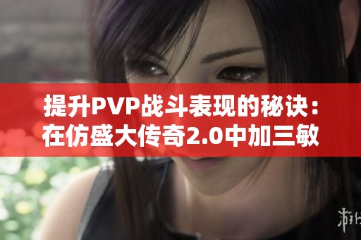 提升PVP战斗表现的秘诀：在仿盛大传奇2.0中加三敏捷技巧解析
