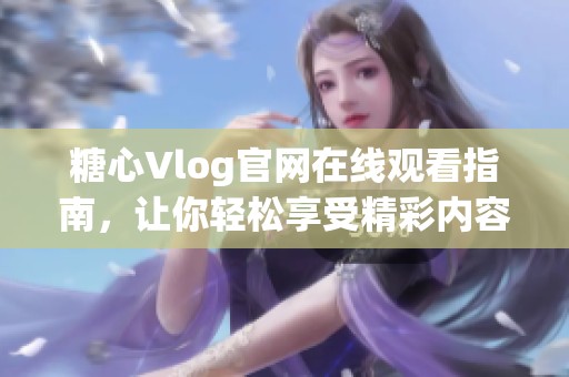 糖心Vlog官网在线观看指南，让你轻松享受精彩内容