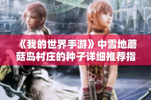 《我的世界手游》中雪地蘑菇岛村庄的种子详细推荐指南
