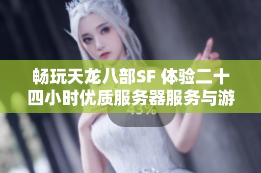 畅玩天龙八部SF 体验二十四小时优质服务器服务与游戏乐趣