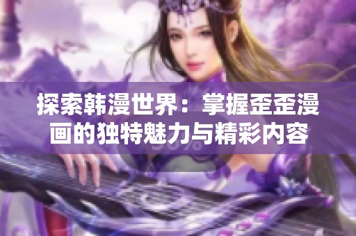 探索韩漫世界：掌握歪歪漫画的独特魅力与精彩内容