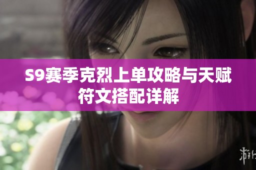 S9赛季克烈上单攻略与天赋符文搭配详解