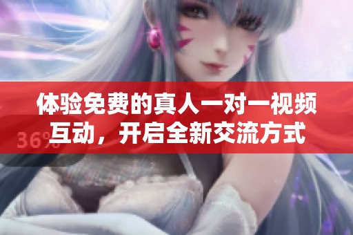 体验免费的真人一对一视频互动，开启全新交流方式
