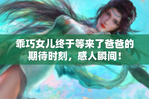 乖巧女儿终于等来了爸爸的期待时刻，感人瞬间！