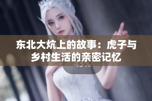 东北大炕上的故事：虎子与乡村生活的亲密记忆