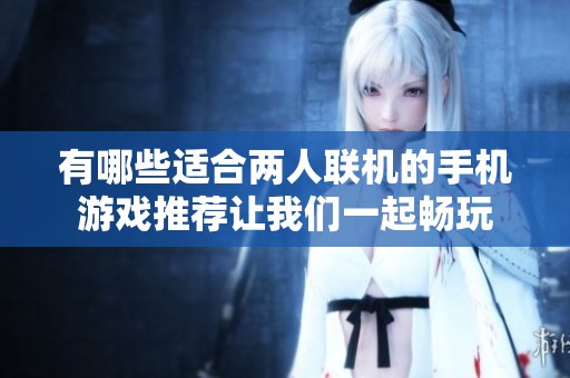 有哪些适合两人联机的手机游戏推荐让我们一起畅玩