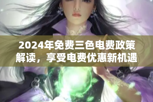 2024年免费三色电费政策解读，享受电费优惠新机遇