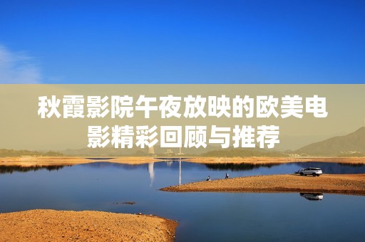 秋霞影院午夜放映的欧美电影精彩回顾与推荐