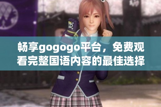 畅享gogogo平台，免费观看完整国语内容的最佳选择