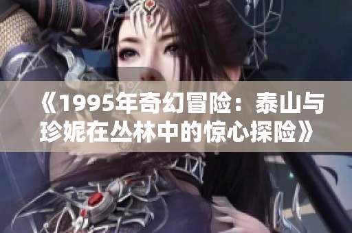 《1995年奇幻冒险：泰山与珍妮在丛林中的惊心探险》