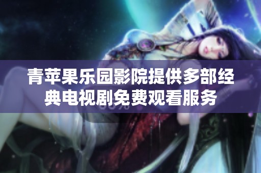 青苹果乐园影院提供多部经典电视剧免费观看服务