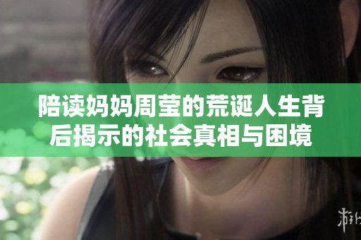陪读妈妈周莹的荒诞人生背后揭示的社会真相与困境