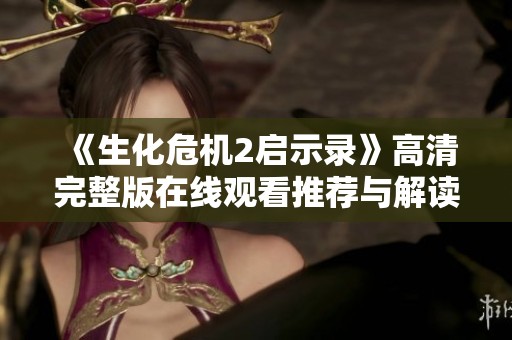 《生化危机2启示录》高清完整版在线观看推荐与解读