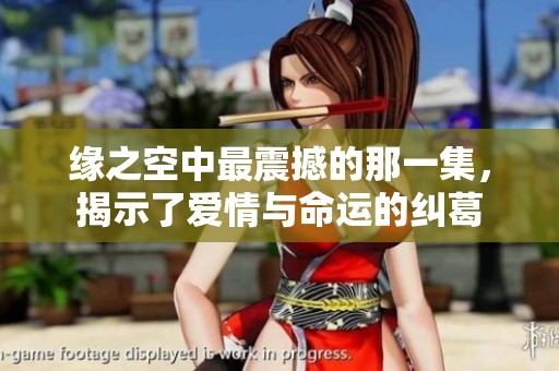 缘之空中最震撼的那一集，揭示了爱情与命运的纠葛