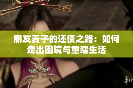 朋友麦子的还债之路：如何走出困境与重建生活