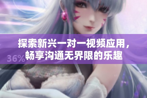 探索新兴一对一视频应用，畅享沟通无界限的乐趣