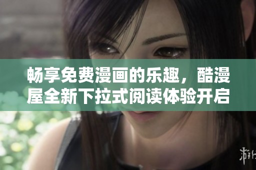 畅享免费漫画的乐趣，酷漫屋全新下拉式阅读体验开启