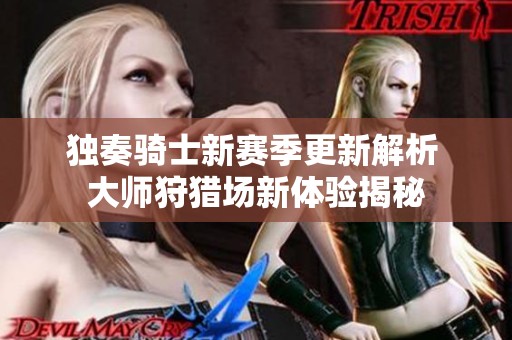 独奏骑士新赛季更新解析 大师狩猎场新体验揭秘