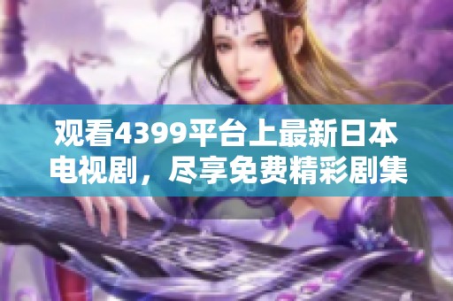 观看4399平台上最新日本电视剧，尽享免费精彩剧集
