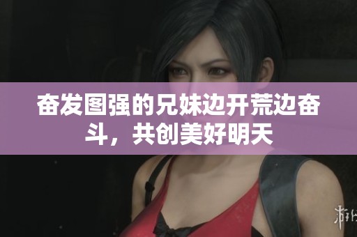 奋发图强的兄妹边开荒边奋斗，共创美好明天