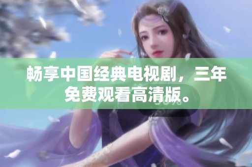 畅享中国经典电视剧，三年免费观看高清版。