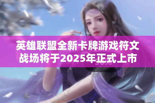 英雄联盟全新卡牌游戏符文战场将于2025年正式上市
