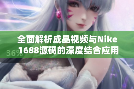 全面解析成品视频与Nike 1688源码的深度结合应用
