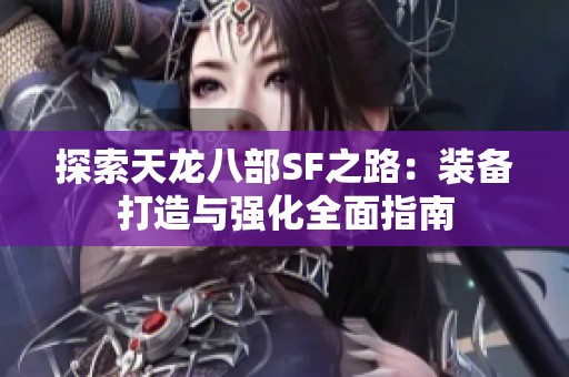 探索天龙八部SF之路：装备打造与强化全面指南