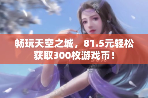 畅玩天空之城，81.5元轻松获取300枚游戏币！