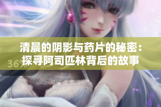 清晨的阴影与药片的秘密：探寻阿司匹林背后的故事