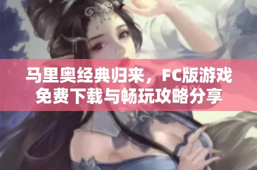 马里奥经典归来，FC版游戏免费下载与畅玩攻略分享