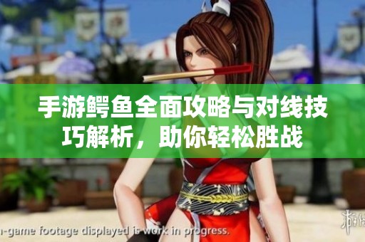 手游鳄鱼全面攻略与对线技巧解析，助你轻松胜战