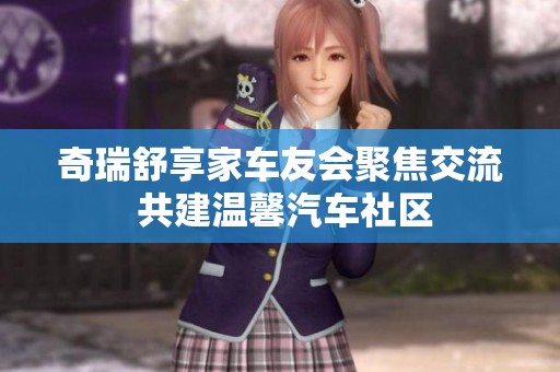 奇瑞舒享家车友会聚焦交流 共建温馨汽车社区