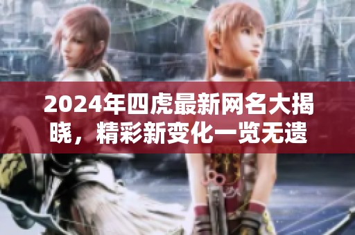 2024年四虎最新网名大揭晓，精彩新变化一览无遗