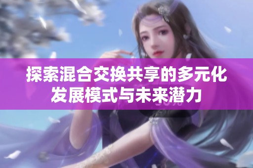 探索混合交换共享的多元化发展模式与未来潜力