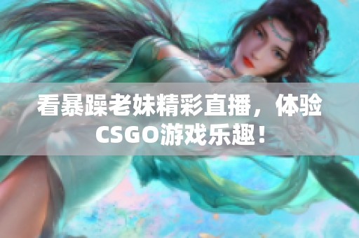 看暴躁老妹精彩直播，体验CSGO游戏乐趣！