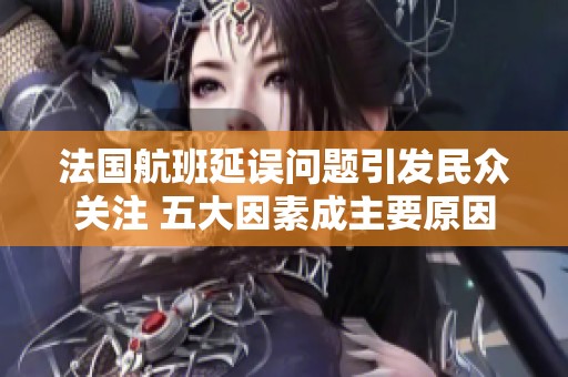 法国航班延误问题引发民众关注 五大因素成主要原因