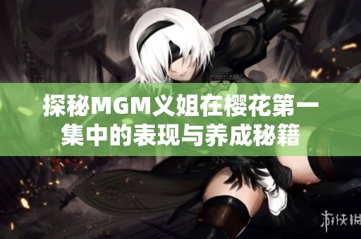 探秘MGM义姐在樱花第一集中的表现与养成秘籍