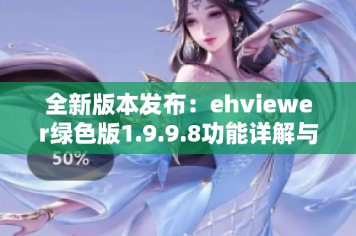 全新版本发布：ehviewer绿色版1.9.9.8功能详解与使用指南