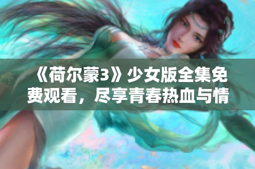 《荷尔蒙3》少女版全集免费观看，尽享青春热血与情感纠葛