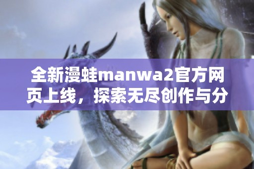 全新漫蛙manwa2官方网页上线，探索无尽创作与分享的乐趣