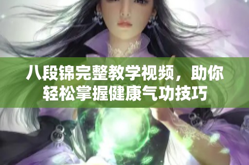 八段锦完整教学视频，助你轻松掌握健康气功技巧