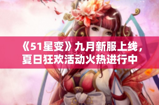 《51星变》九月新服上线，夏日狂欢活动火热进行中