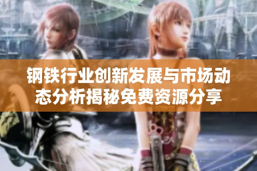 钢铁行业创新发展与市场动态分析揭秘免费资源分享
