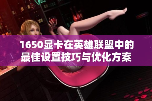 1650显卡在英雄联盟中的最佳设置技巧与优化方案