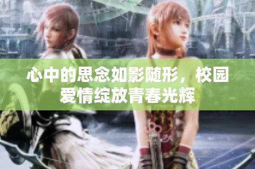 心中的思念如影随形，校园爱情绽放青春光辉